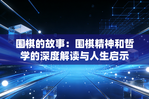 围棋的故事：围棋精神和哲学的深度解读与人生启示