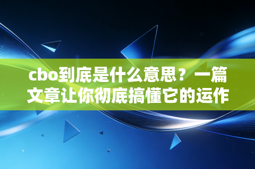 cbo到底是什么意思?一篇文章让你彻底搞懂它的运作原理! cbo到底是什么意思?一篇文章让你彻底搞懂它的运作原理!
