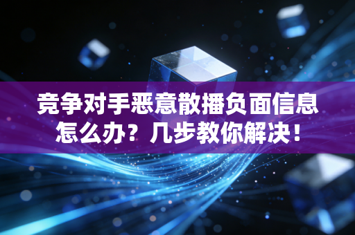 竞争对手恶意散播负面信息怎么办?几步教你解决! 竞争对手恶意散播负面信息怎么办?几步教你解决!