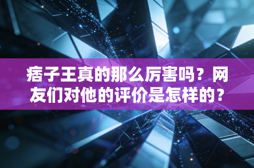 痞子王真的那么厉害吗？网友们对他的评价是怎样的？