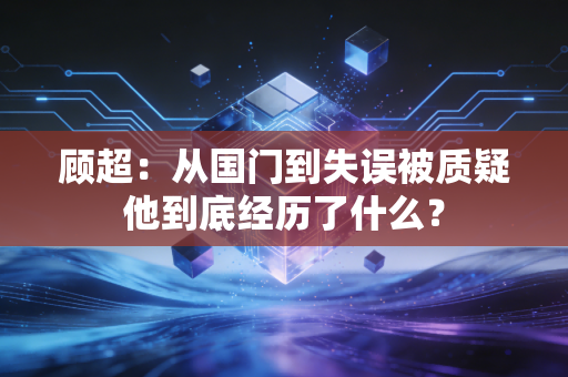 顾超：从国门到失误被质疑他到底经历了什么？