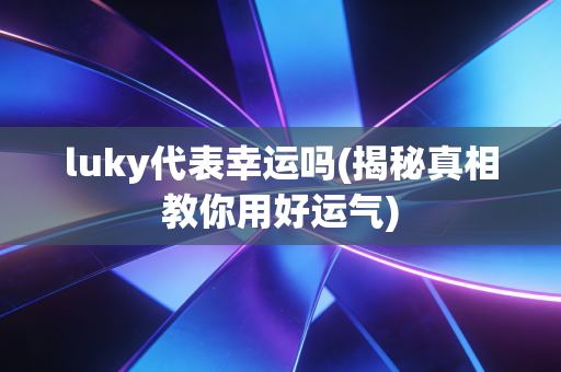 luky代表幸运吗(揭秘真相教你用好运气) luky代表幸运吗(揭秘真相教你用好运气)