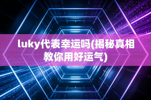 luky代表幸运吗(揭秘真相教你用好运气)