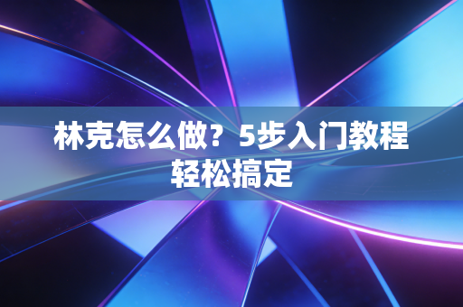 林克怎么做？5步入门教程轻松搞定