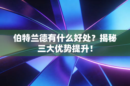 伯特兰德有什么好处?揭秘三大优势提升! 伯特兰德有什么好处?揭秘三大优势提升!