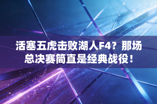 活塞五虎击败湖人F4?那场总决赛简直是经典战役! 活塞五虎击败湖人F4?那场总决赛简直是经典战役!