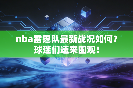 nba雷霆队最新战况如何?球迷们速来围观! nba雷霆队最新战况如何?球迷们速来围观!