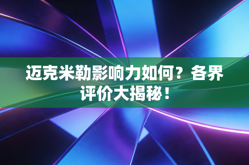 迈克米勒影响力如何?各界评价大揭秘! 迈克米勒影响力如何?各界评价大揭秘!