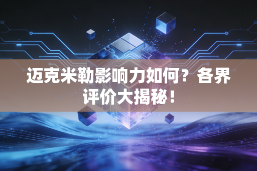 迈克米勒影响力如何?各界评价大揭秘! 迈克米勒影响力如何?各界评价大揭秘!