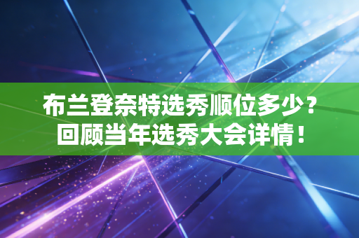 布兰登奈特选秀顺位多少?回顾当年选秀大会详情! 布兰登奈特选秀顺位多少?回顾当年选秀大会详情!
