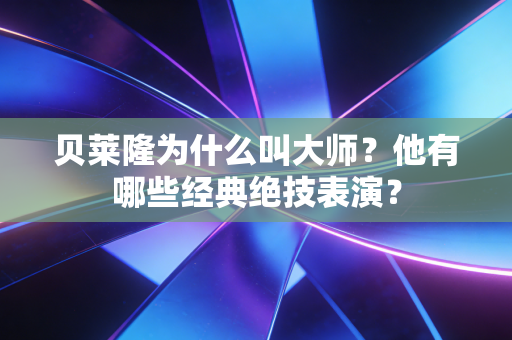 贝莱隆为什么叫大师?他有哪些经典绝技表演? 贝莱隆为什么叫大师?他有哪些经典绝技表演?