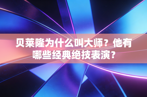 贝莱隆为什么叫大师?他有哪些经典绝技表演? 贝莱隆为什么叫大师?他有哪些经典绝技表演?