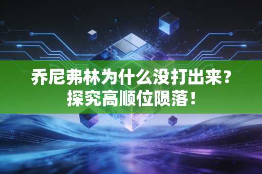 乔尼弗林为什么没打出来?探究高顺位陨落! 乔尼弗林为什么没打出来?探究高顺位陨落!