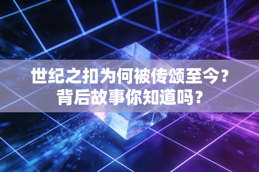 世纪之扣为何被传颂至今？背后故事你知道吗？