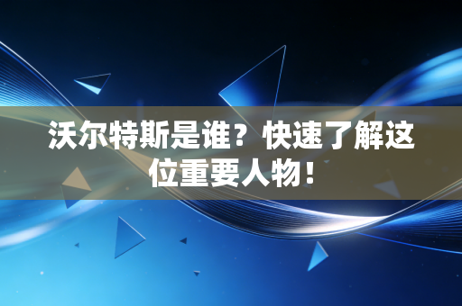 沃尔特斯是谁?快速了解这位重要人物! 沃尔特斯是谁?快速了解这位重要人物!