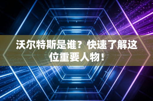 沃尔特斯是谁?快速了解这位重要人物! 沃尔特斯是谁?快速了解这位重要人物!