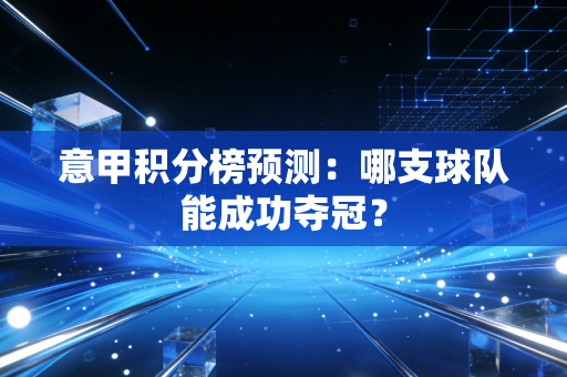 意甲积分榜预测：哪支球队能成功夺冠？