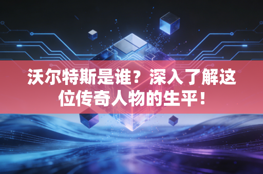沃尔特斯是谁?深入了解这位传奇人物的生平! 沃尔特斯是谁?深入了解这位传奇人物的生平!