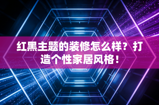 红黑主题的装修怎么样?打造个性家居风格! 红黑主题的装修怎么样?打造个性家居风格!