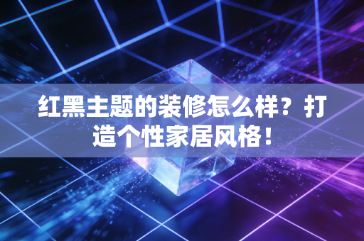 红黑主题的装修怎么样？打造个性家居风格！