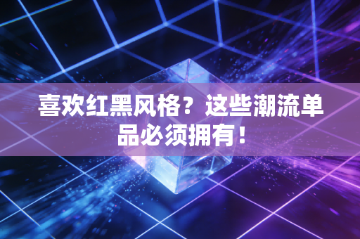 喜欢红黑风格?这些潮流单品必须拥有! 喜欢红黑风格?这些潮流单品必须拥有!