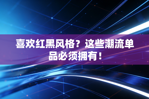 喜欢红黑风格？这些潮流单品必须拥有！