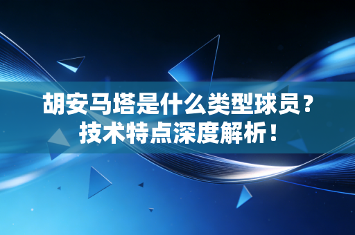 胡安马塔是什么类型球员?技术特点深度解析! 胡安马塔是什么类型球员?技术特点深度解析!