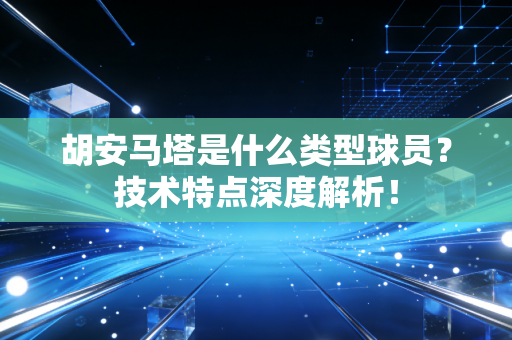 胡安马塔是什么类型球员?技术特点深度解析! 胡安马塔是什么类型球员?技术特点深度解析!