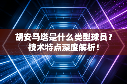 胡安马塔是什么类型球员？技术特点深度解析！