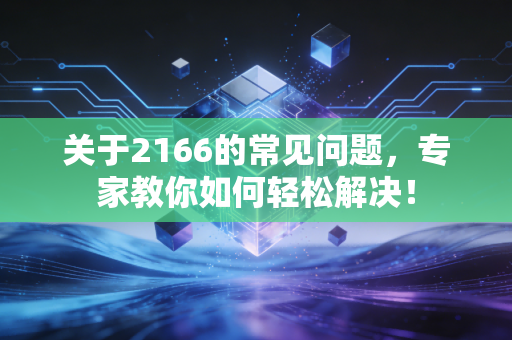 关于2166的常见问题,专家教你如何轻松解决! 关于2166的常见问题,专家教你如何轻松解决!