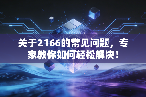 关于2166的常见问题,专家教你如何轻松解决! 关于2166的常见问题,专家教你如何轻松解决!