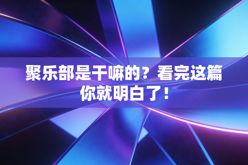 聚乐部是干嘛的?看完这篇你就明白了! 聚乐部是干嘛的?看完这篇你就明白了!