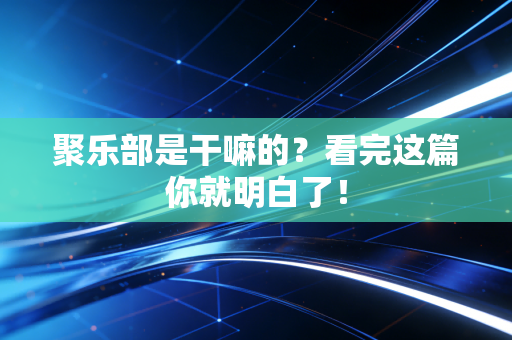 聚乐部是干嘛的？看完这篇你就明白了！