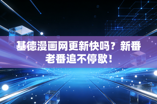 基德漫画网更新快吗?新番老番追不停歇! 基德漫画网更新快吗?新番老番追不停歇!