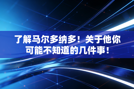 了解马尔多纳多!关于他你可能不知道的几件事! 了解马尔多纳多!关于他你可能不知道的几件事!
