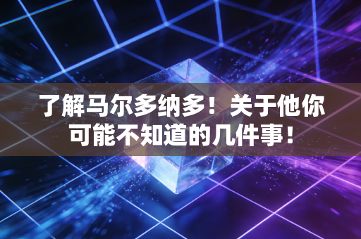 了解马尔多纳多！关于他你可能不知道的几件事！