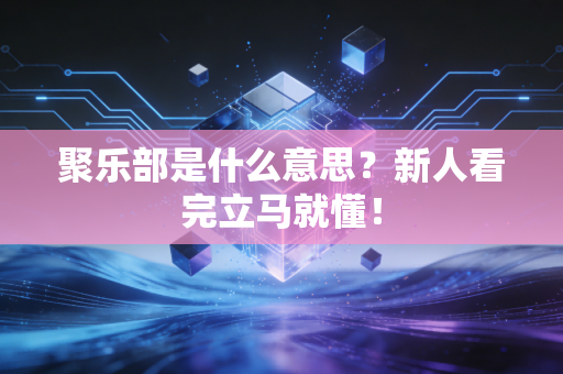 聚乐部是什么意思?新人看完立马就懂! 聚乐部是什么意思?新人看完立马就懂!