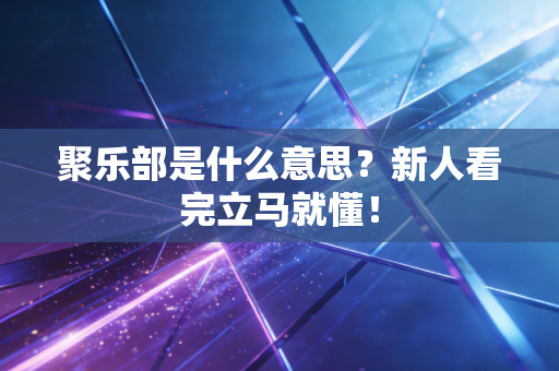聚乐部是什么意思？新人看完立马就懂！