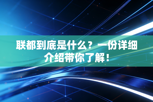 联都到底是什么?一份详细介绍带你了解! 联都到底是什么?一份详细介绍带你了解!