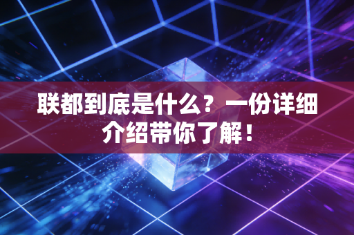 联都到底是什么?一份详细介绍带你了解! 联都到底是什么?一份详细介绍带你了解!