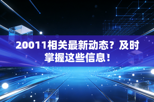 20011相关最新动态？及时掌握这些信息！