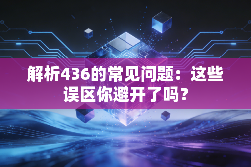解析436的常见问题：这些误区你避开了吗？