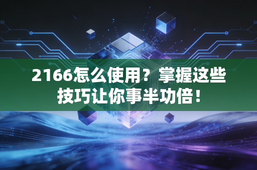 2166怎么使用？掌握这些技巧让你事半功倍！