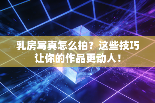 乳房写真怎么拍?这些技巧让你的作品更动人! 乳房写真怎么拍?这些技巧让你的作品更动人!