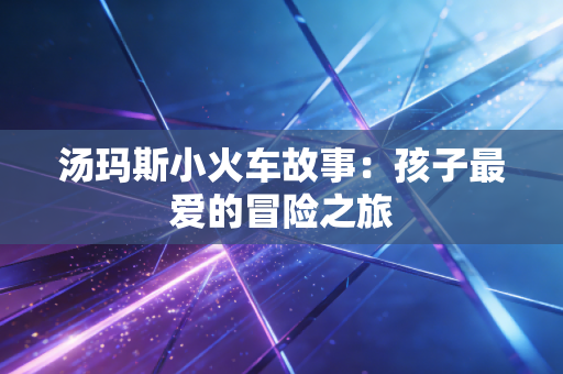 汤玛斯小火车故事：孩子最爱的冒险之旅