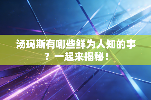 汤玛斯有哪些鲜为人知的事？一起来揭秘！