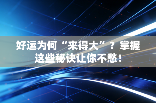 好运为何“来得大”？掌握这些秘诀让你不愁！