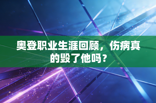 奥登职业生涯回顾，伤病真的毁了他吗？