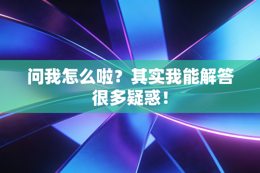问我怎么啦？其实我能解答很多疑惑！