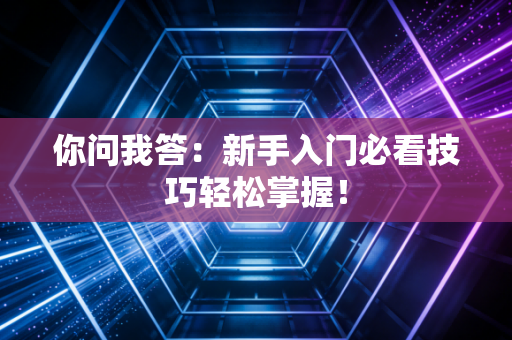 你问我答：新手入门必看技巧轻松掌握！